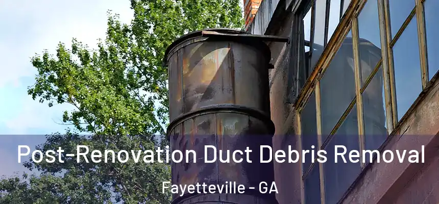  Post-Renovation Duct Debris Removal Fayetteville - GA